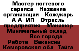 Мастер ногтевого сервиса › Название организации ­ Кожукарь А.А, ИП › Отрасль предприятия ­ Маникюр › Минимальный оклад ­ 15 000 - Все города Работа » Вакансии   . Кемеровская обл.,Тайга г.